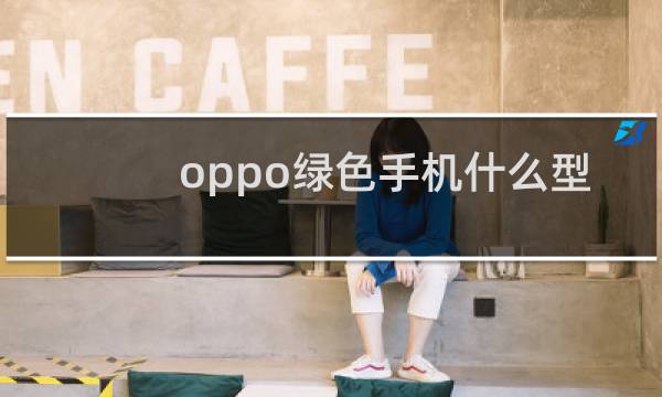 oppo绿色手机什么型号
