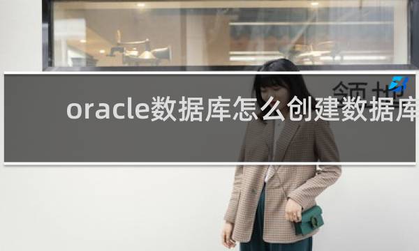 oracle数据库怎么创建数据库