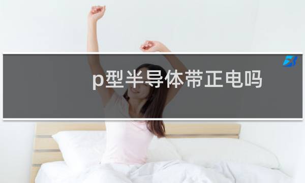 p型半导体带正电吗