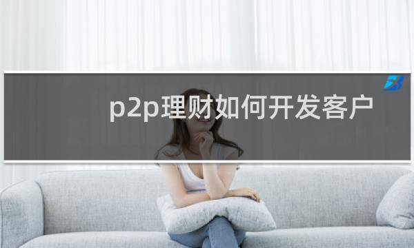 p2p理财如何开发客户