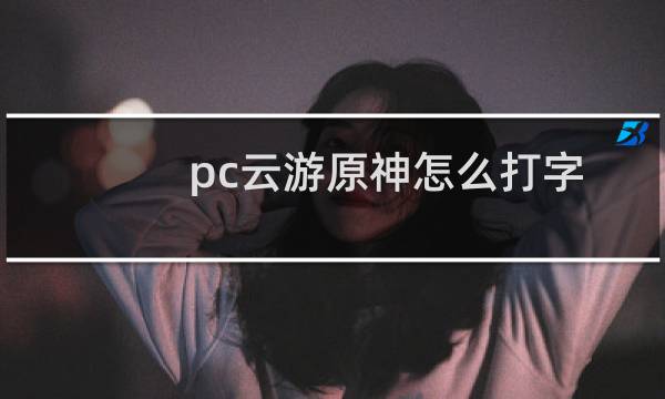 pc云游原神怎么打字