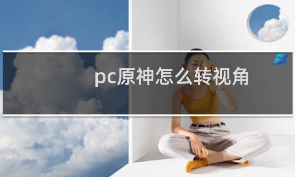pc原神怎么转视角
