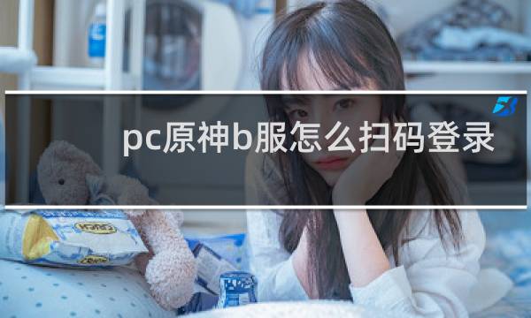 pc原神b服怎么扫码登录