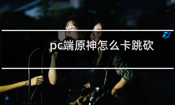pc端原神怎么卡跳砍