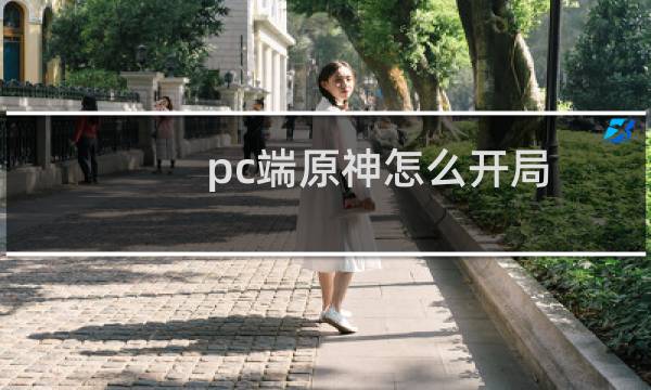 pc端原神怎么开局