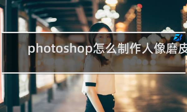photoshop怎么制作人像磨皮