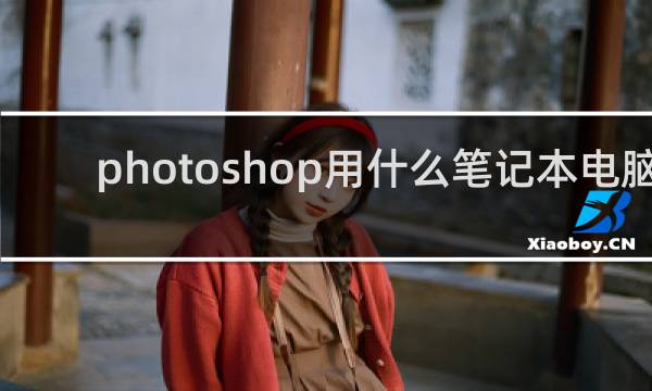 photoshop用什么笔记本电脑