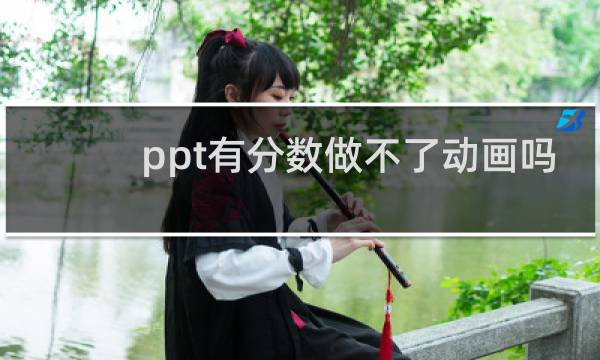 ppt有分数做不了动画吗