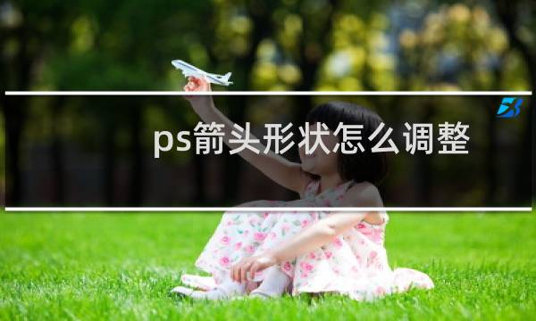 ps箭头形状怎么调整