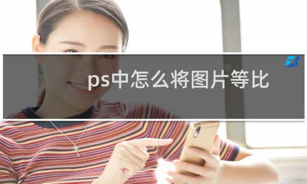 ps中怎么将图片等比例缩小（在PS中如何等比例放大缩小图片）