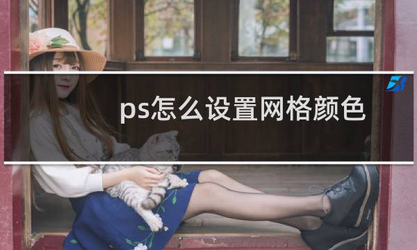 ps怎么设置网格颜色 ps怎么显示网格