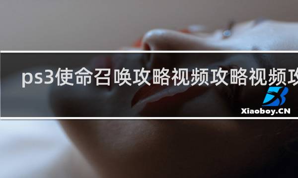 ps3使命召唤攻略视频攻略视频攻略