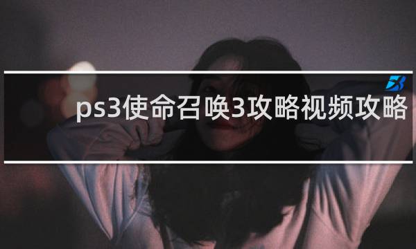 ps3使命召唤3攻略视频攻略