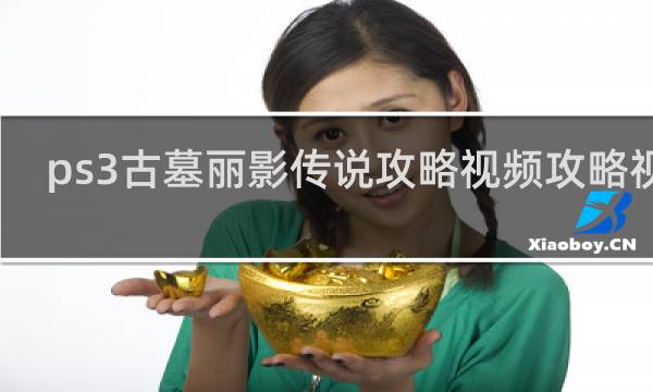 ps3古墓丽影传说攻略视频攻略视频
