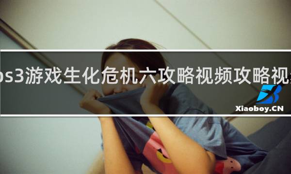 ps3游戏生化危机六攻略视频攻略视频攻略