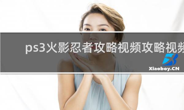 ps3火影忍者攻略视频攻略视频