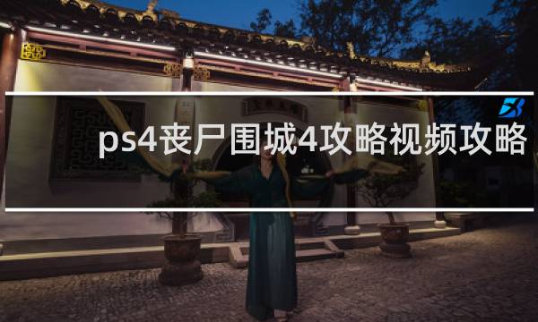 ps4丧尸围城4攻略视频攻略