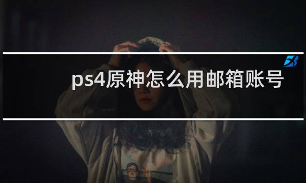 ps4原神怎么用邮箱账号