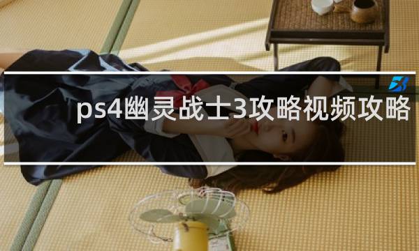 ps4幽灵战士3攻略视频攻略