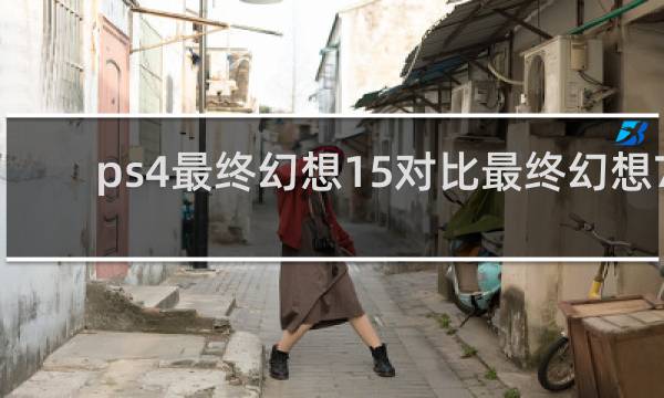 ps4最终幻想15对比最终幻想7