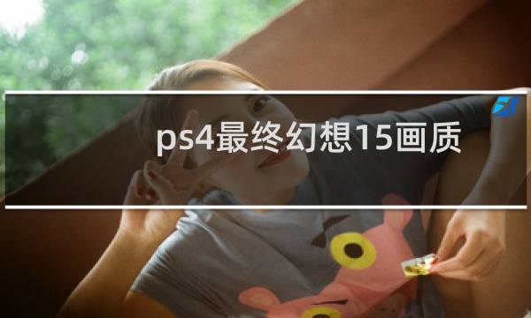 ps4最终幻想15画质