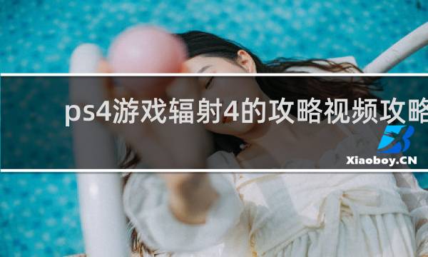 ps4游戏辐射4的攻略视频攻略