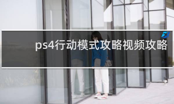 ps4行动模式攻略视频攻略
