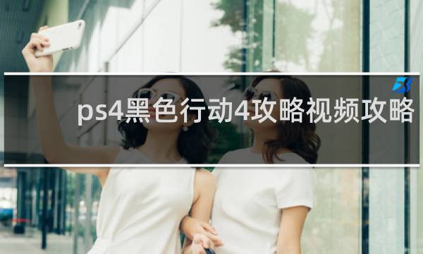 ps4黑色行动4攻略视频攻略