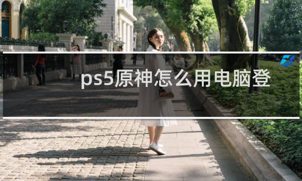 ps5原神怎么用电脑登