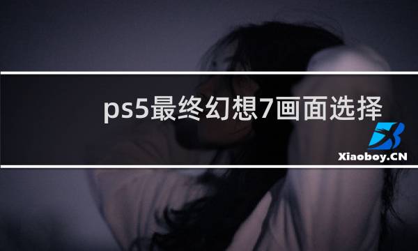 ps5最终幻想7画面选择