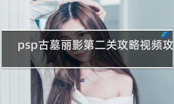 psp古墓丽影第二关攻略视频攻略