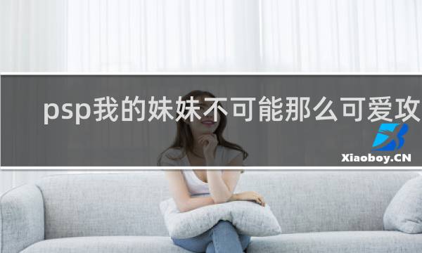 psp我的妹妹不可能那么可爱攻略