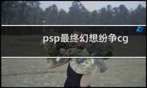 psp最终幻想纷争cg