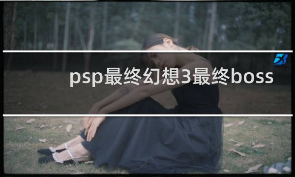 psp最终幻想3最终boss