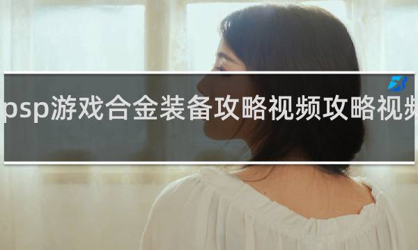 psp游戏合金装备攻略视频攻略视频解说