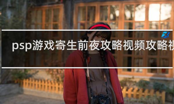 psp游戏寄生前夜攻略视频攻略视频
