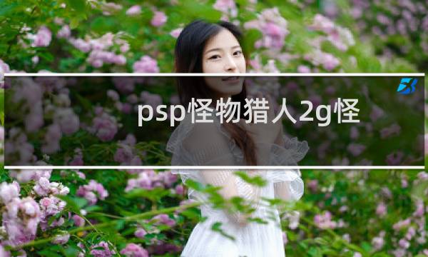 psp怪物猎人2g怪物资料（psp怪物猎人2g攻略）图片
