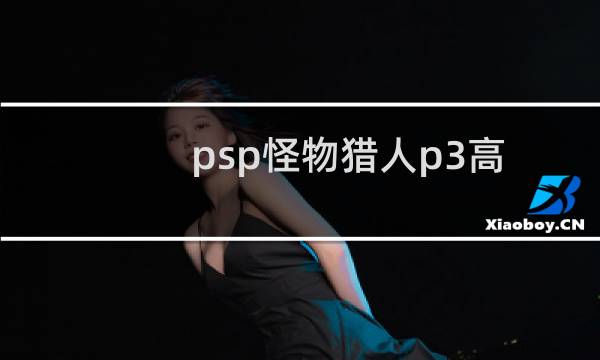 psp怪物猎人p3高清版金手指（psp怪物猎人2金手指）图片