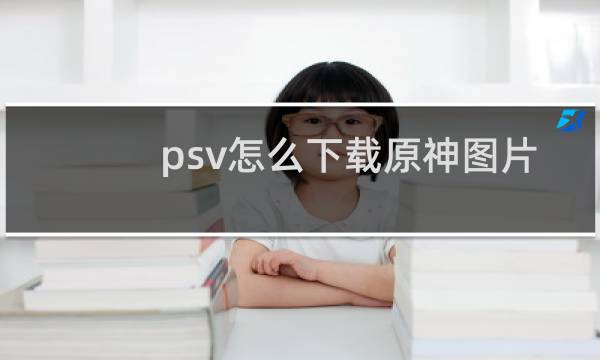 psv怎么下载原神图片