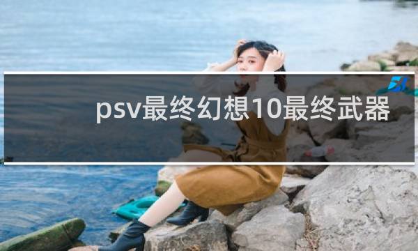 psv最终幻想10最终武器