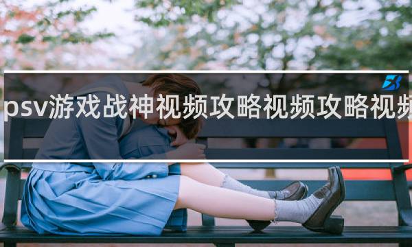 psv游戏战神视频攻略视频攻略视频攻略