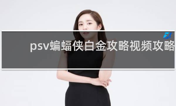 psv蝙蝠侠白金攻略视频攻略
