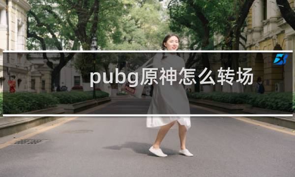pubg原神怎么转场