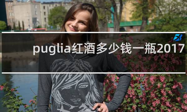 puglia红酒多少钱一瓶2017