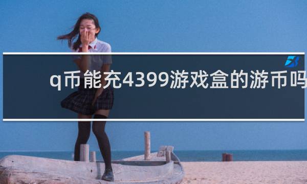 q币能充4399游戏盒的游币吗