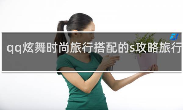 qq炫舞时尚旅行搭配的s攻略旅行挑战