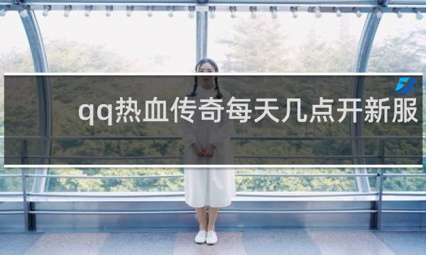 qq热血传奇每天几点开新服