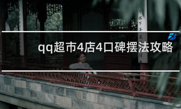 qq超市4店4口碑摆法攻略