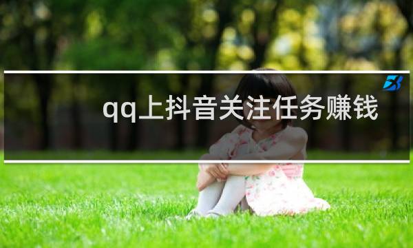qq上抖音关注任务赚钱是真的吗?