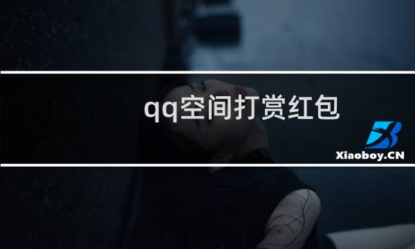 qq空间打赏红包(qq空间打开慢)